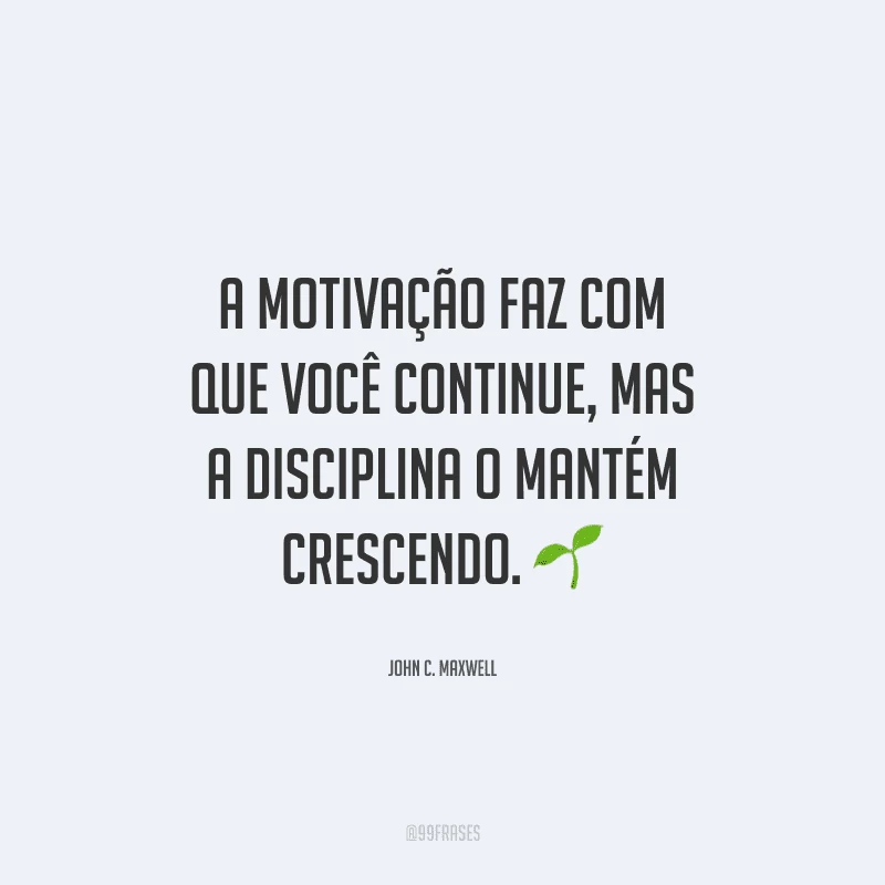 A motivação faz com que você continue, mas a disciplina o mantém crescendo. 