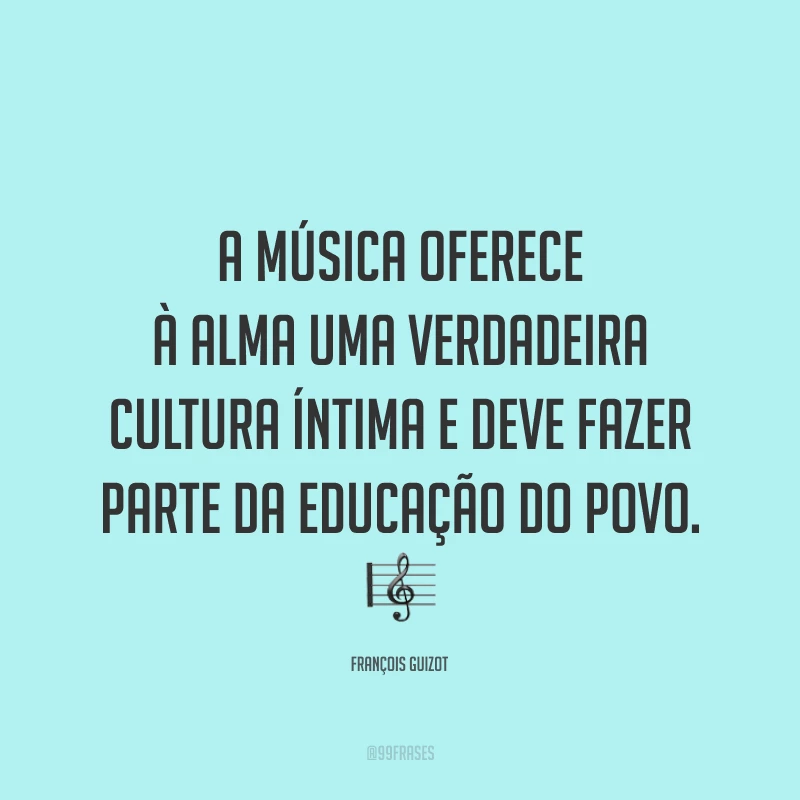 A música oferece à alma uma verdadeira cultura íntima e deve fazer parte da educação do povo. 🎼