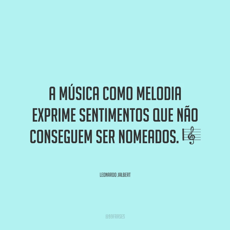 A música como melodia exprime sentimentos que não conseguem ser nomeados. ?