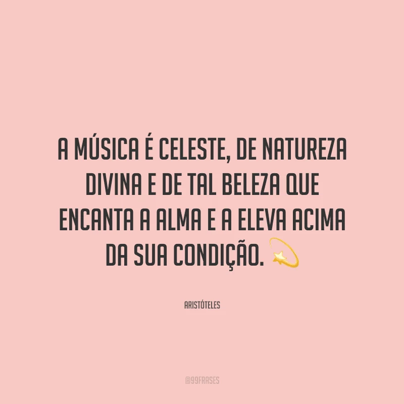 A música é celeste, de natureza divina e de tal beleza que encanta a alma e a eleva acima da sua condição. ?
