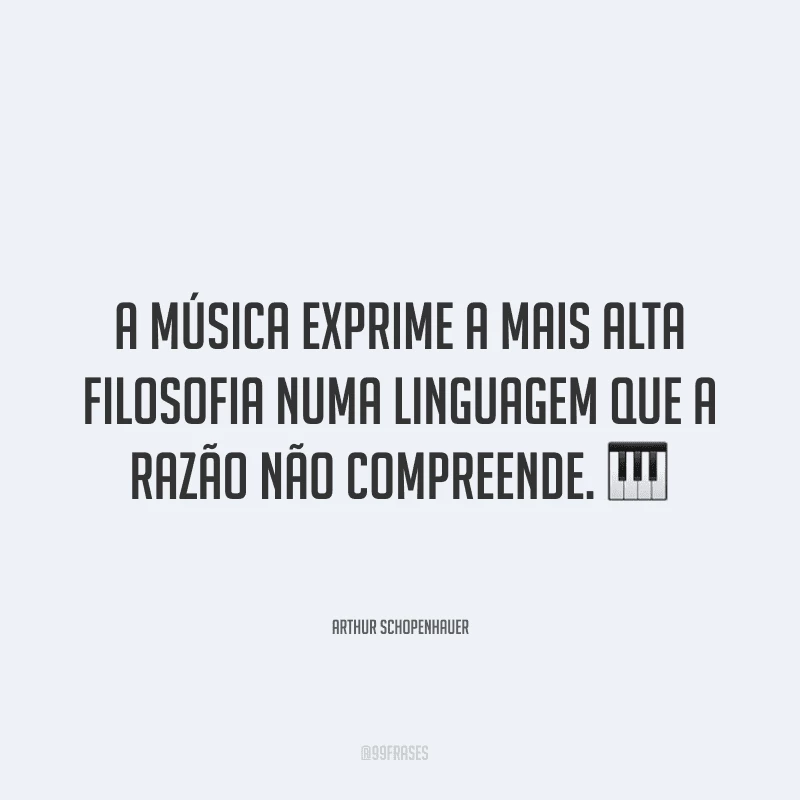 A música exprime a mais alta filosofia numa linguagem que a razão não compreende. ?
