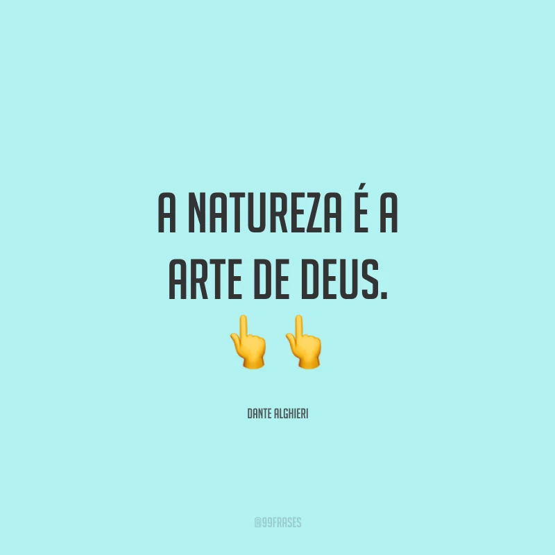 A natureza é a arte de Deus. ??