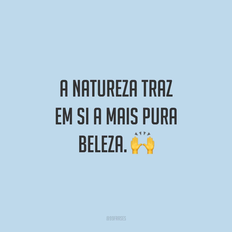A natureza traz em si a mais pura beleza. ?