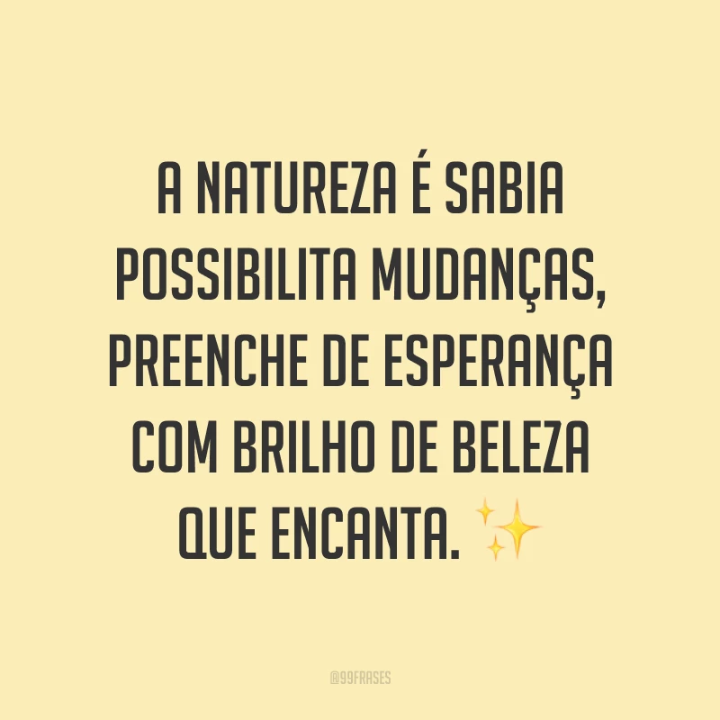 A natureza é sabia possibilita mudanças, preenche de esperança com brilho de beleza que encanta. ✨