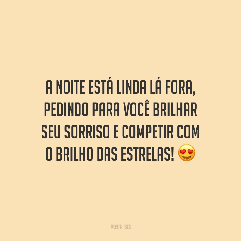 A noite está linda lá fora, pedindo para você brilhar seu sorriso e competir com o brilho das estrelas! 