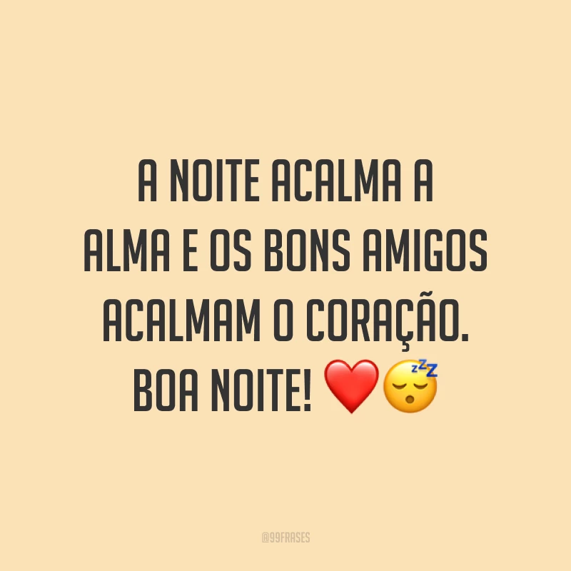 A noite acalma a alma e os bons amigos acalmam o coração. Boa noite! ❤️😴