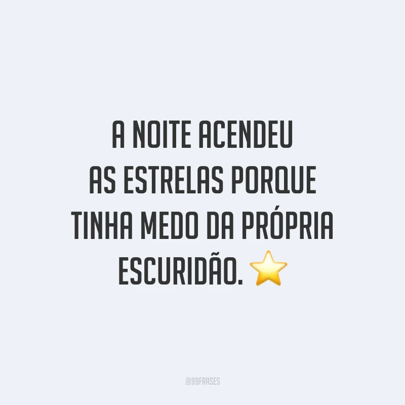 A noite acendeu as estrelas porque tinha medo da própria escuridão. ⭐