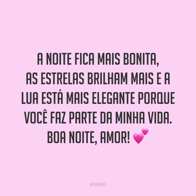A noite fica mais bonita, as estrelas brilham mais e a lua está mais elegante porque você faz parte da minha vida. Boa noite, amor! 💕