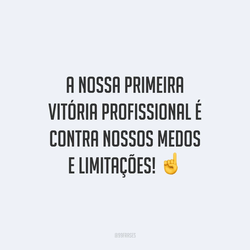 A nossa primeira vitória profissional é contra nossos medos e limitações!