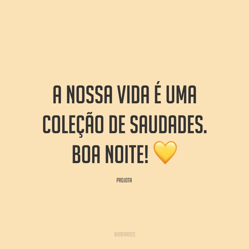 A nossa vida é uma coleção de saudades. Boa noite! 💛