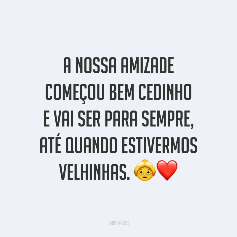 A nossa amizade começou bem cedinho e vai ser para sempre, até quando estivermos velhinhas. ?❤