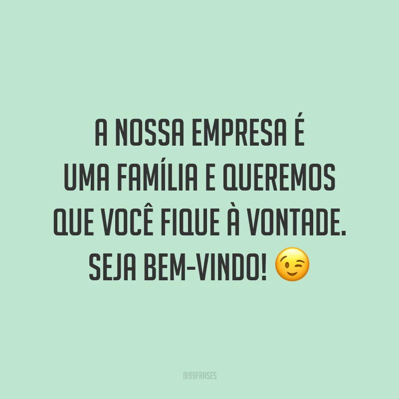 A nossa empresa é uma família e queremos que você fique à vontade. Seja bem-vindo! 😉
