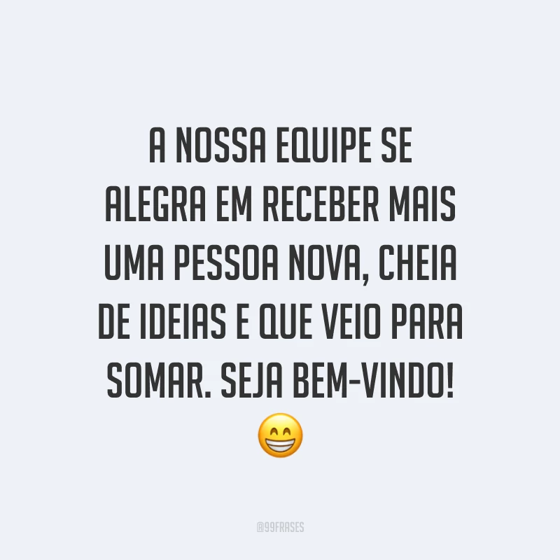 A nossa equipe se alegra em receber mais uma pessoa nova, cheia de ideias e que veio para somar. Seja bem-vindo! 😁