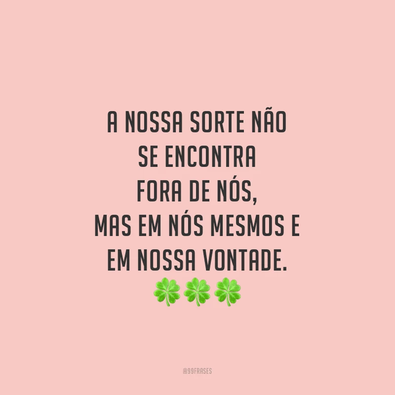 A nossa sorte não se encontra fora de nós, mas em nós mesmos e em nossa vontade. 