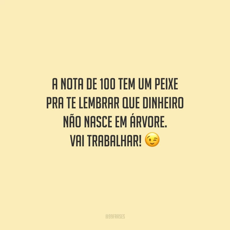 A nota de 100 tem um peixe pra te lembrar que dinheiro não nasce em árvore. Vai trabalhar!