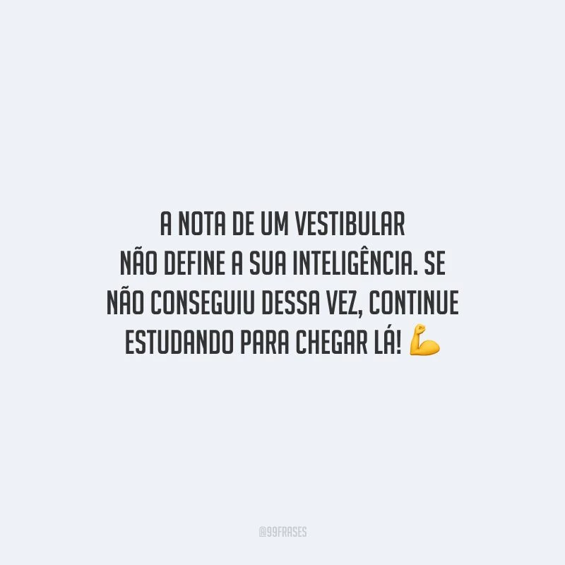 A nota de um vestibular não define a sua inteligência. Se não conseguiu dessa vez, continue estudando para chegar lá!
