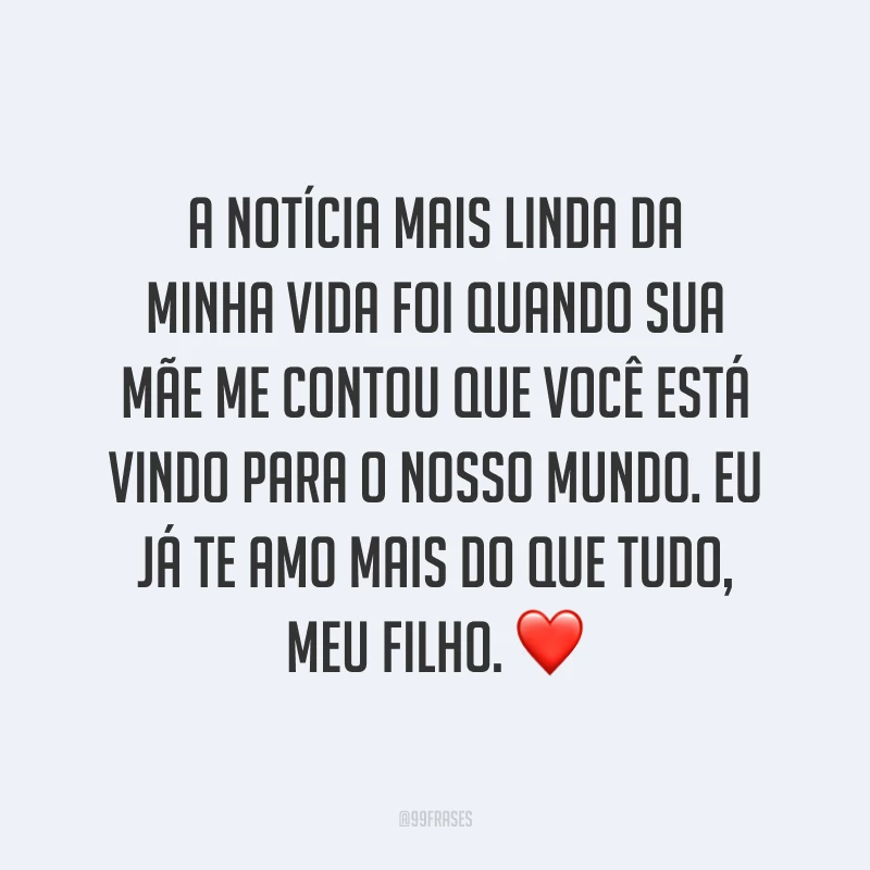 A notícia mais linda da minha vida foi quando sua mãe me contou que você está vindo para o nosso mundo. Eu já te amo mais do que tudo, meu filho. ❤️