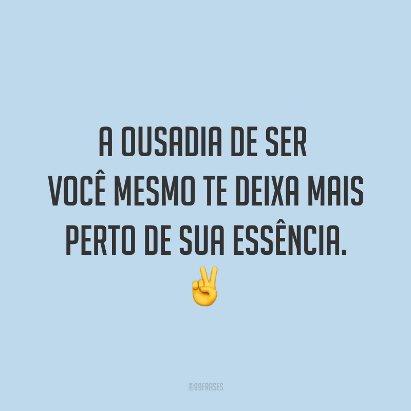 A ousadia de ser você mesmo te deixa mais perto de sua essência. ✌️