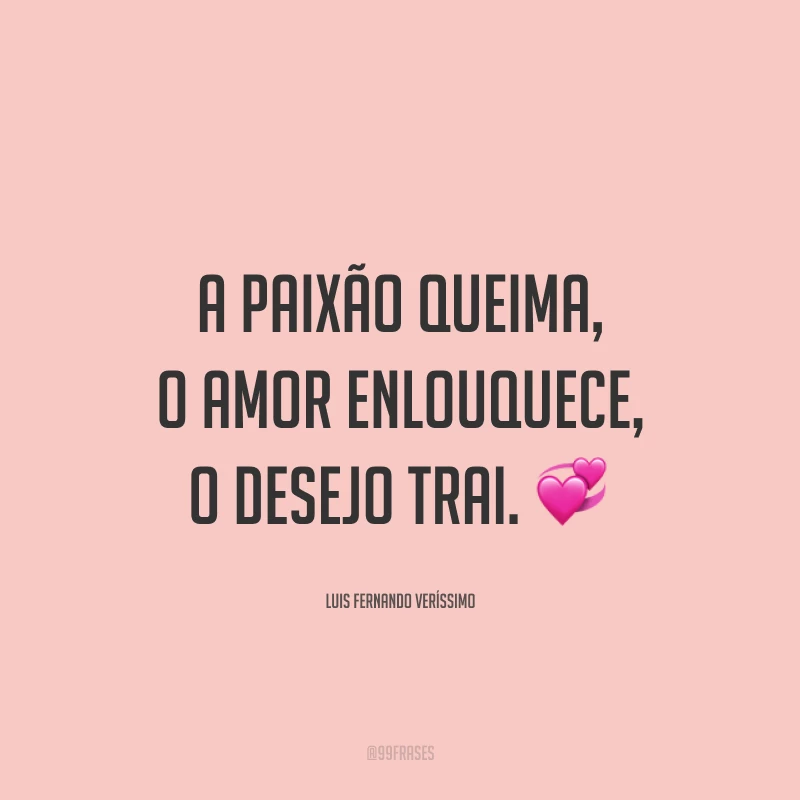 A paixão queima, o amor enlouquece, o desejo trai.