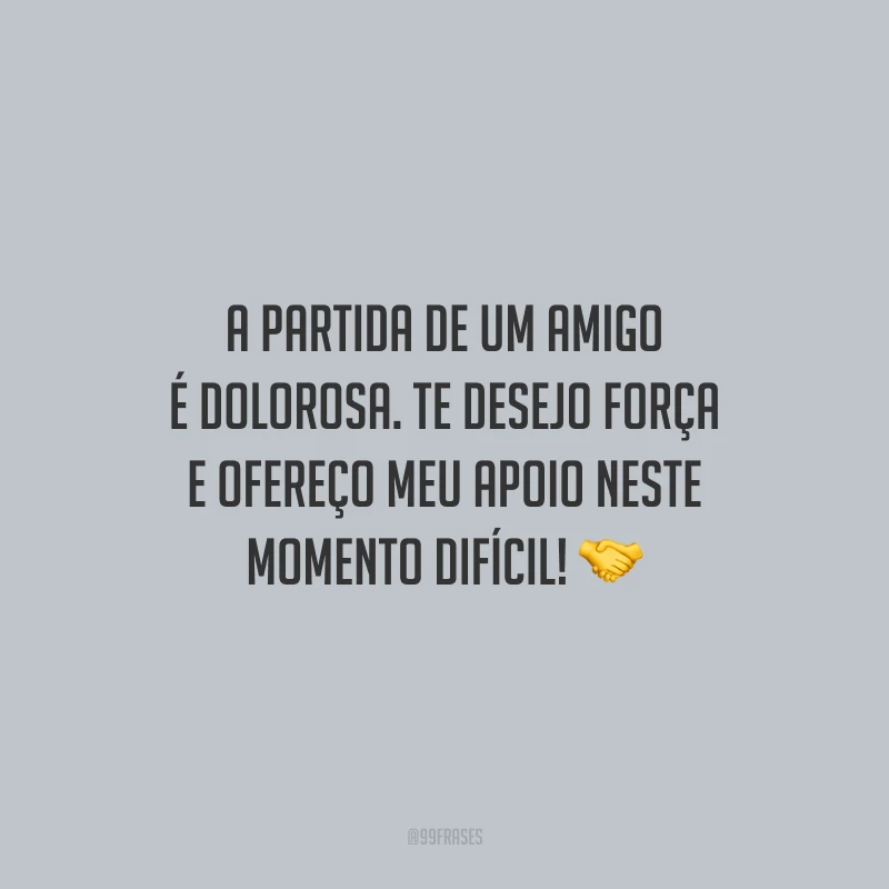 A partida de um amigo é dolorosa. Te desejo força e ofereço meu apoio neste momento difícil!