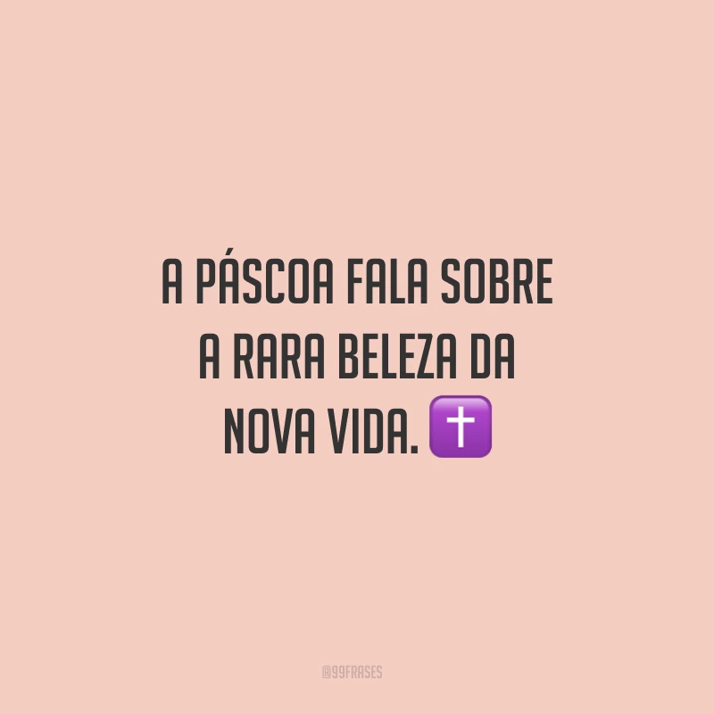 A Páscoa fala sobre a rara beleza da nova vida.