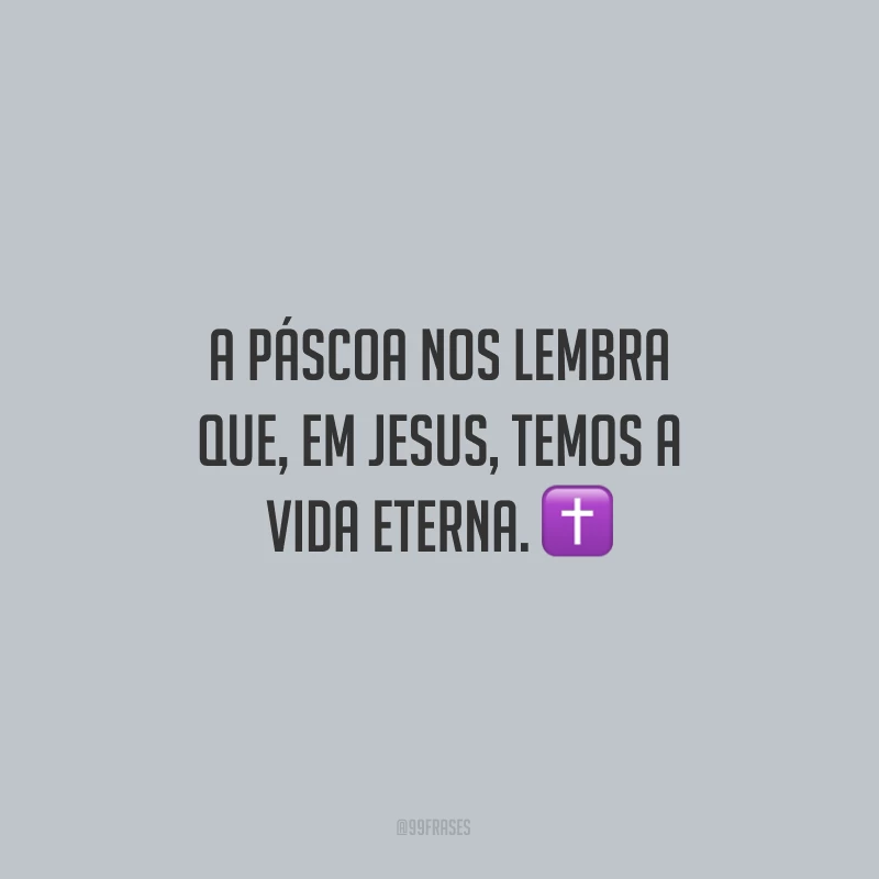 A Páscoa nos lembra que, em Jesus, temos a vida eterna.