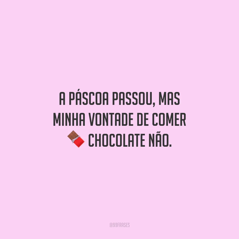 A Páscoa passou, mas minha vontade de comer chocolate não.