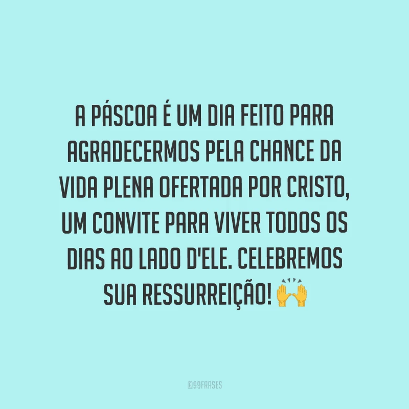 A Páscoa é um dia feito para agradecermos pela chance da vida plena ofertada por Cristo, um convite para viver todos os dias ao lado d'Ele. Celebremos sua ressurreição!