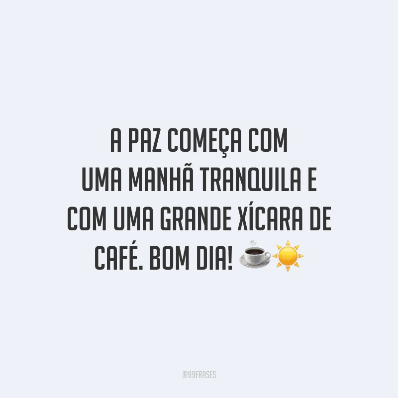 A paz começa com uma manhã tranquila e com uma grande xícara de café. Bom dia! 
