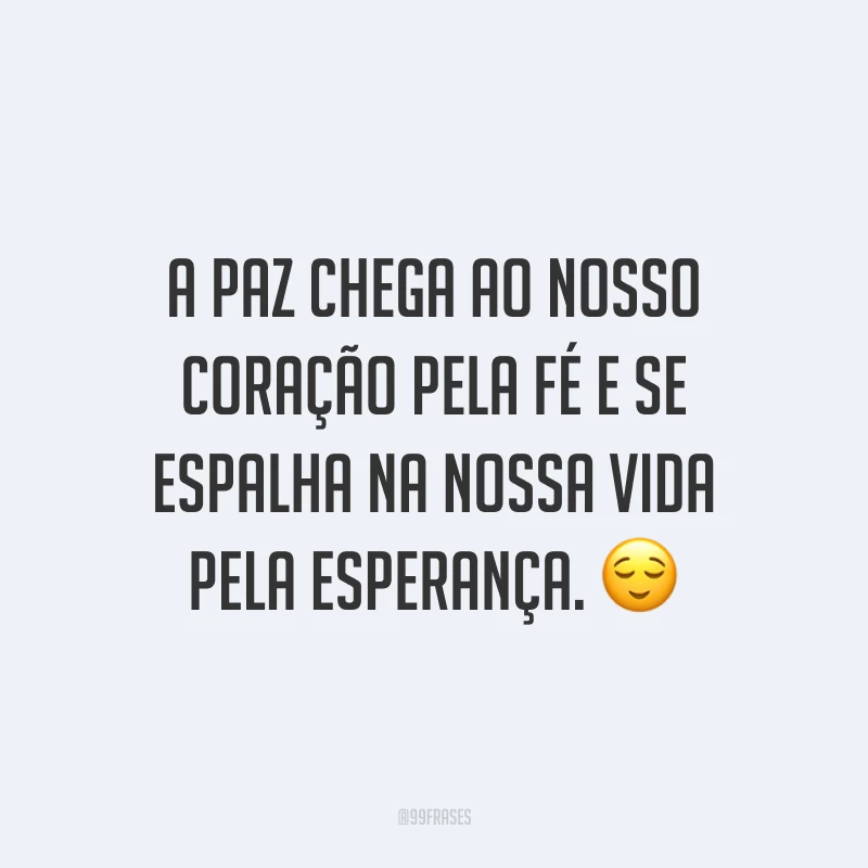 A paz chega ao nosso coração pela fé e se espalha na nossa vida pela esperança. ?
