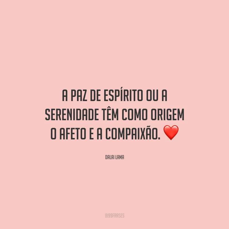 A paz de espírito ou a serenidade têm como origem o afeto e a compaixão. ❤️