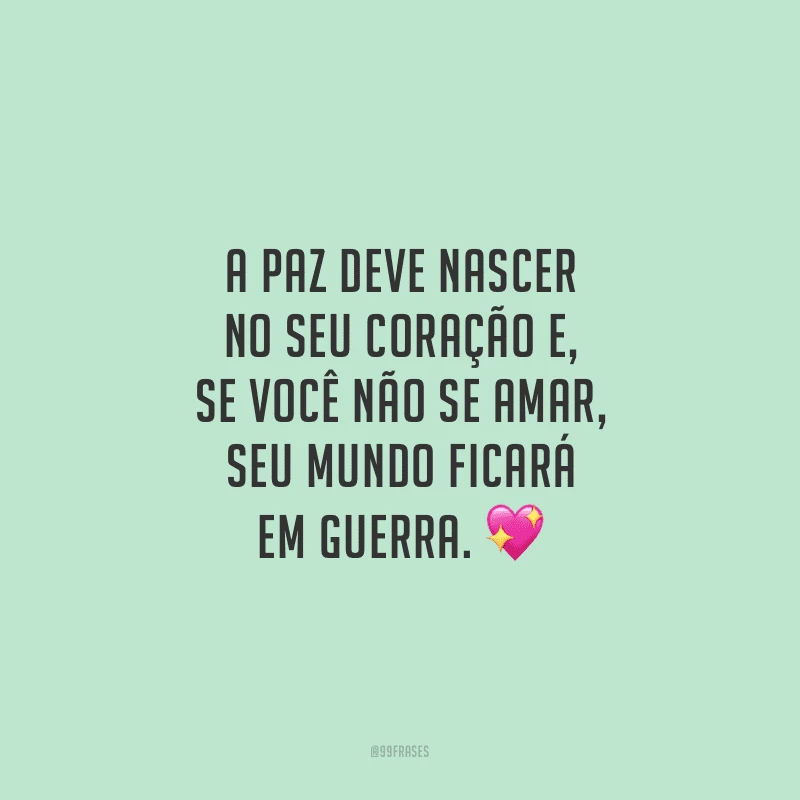 A paz deve nascer no seu coração e, se você não se amar, seu mundo ficará em guerra.