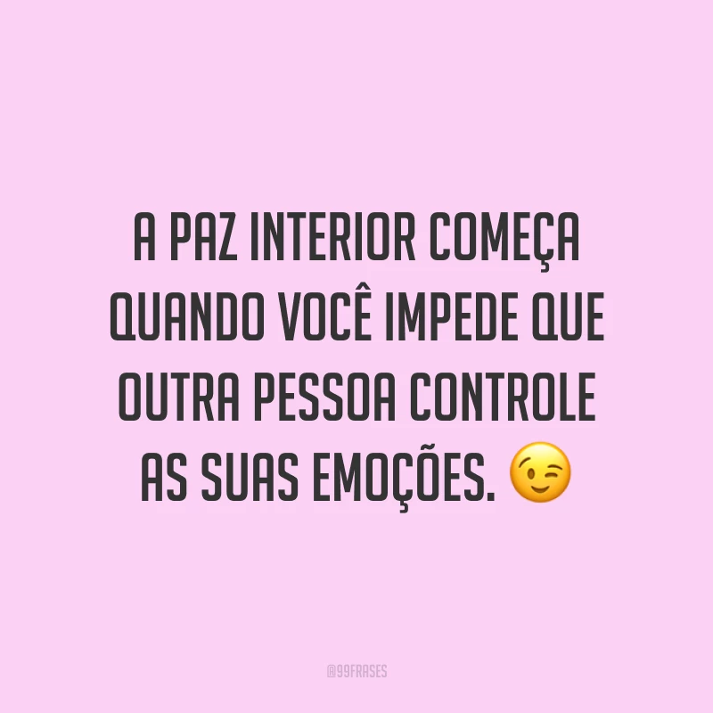 A paz interior começa quando você impede que outra pessoa controle as suas emoções. ?