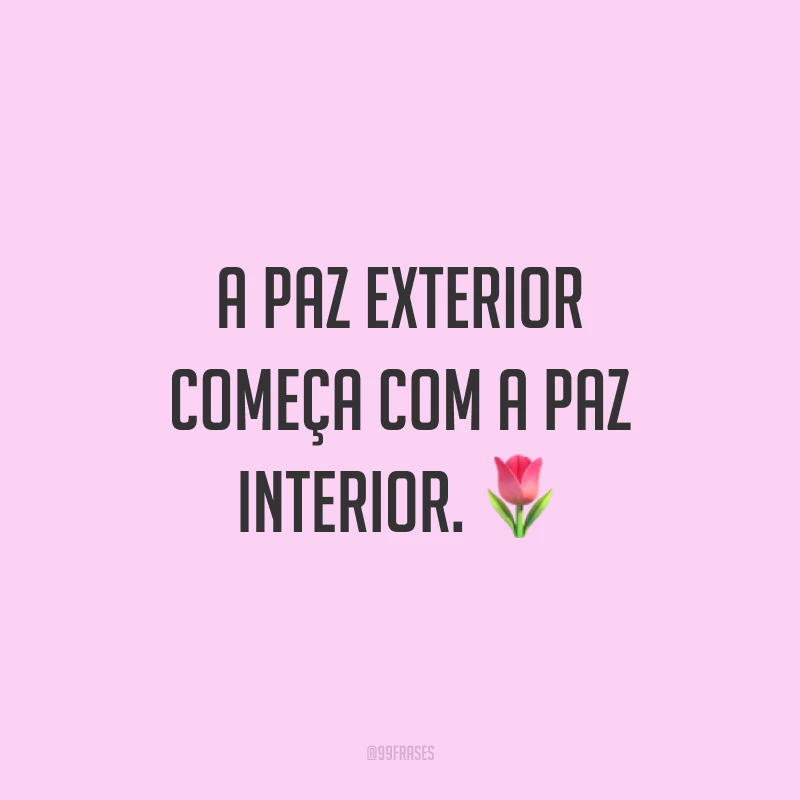 A paz exterior começa com a paz interior. ?