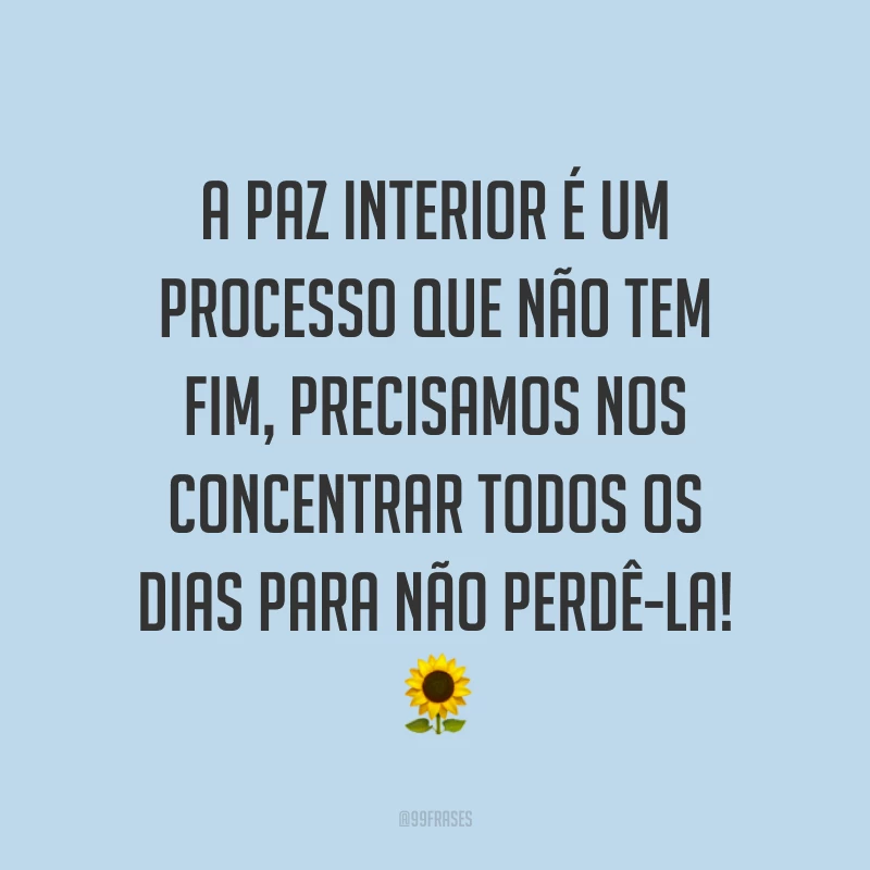 A paz interior é um processo que não tem fim, precisamos nos concentrar todos os dias para não perdê-la! ?