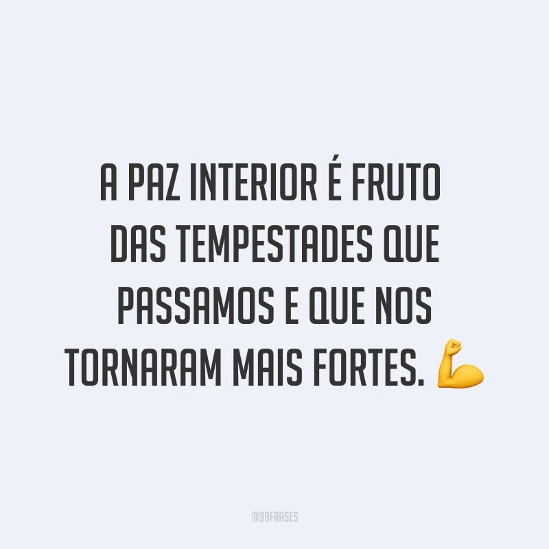 A paz interior é fruto das tempestades que passamos e que nos tornaram mais fortes. ?