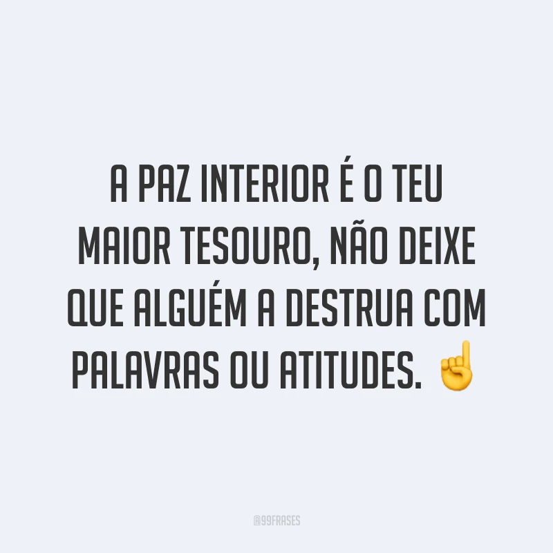 A paz interior é o teu maior tesouro, não deixe que alguém a destrua com palavras ou atitudes. ☝