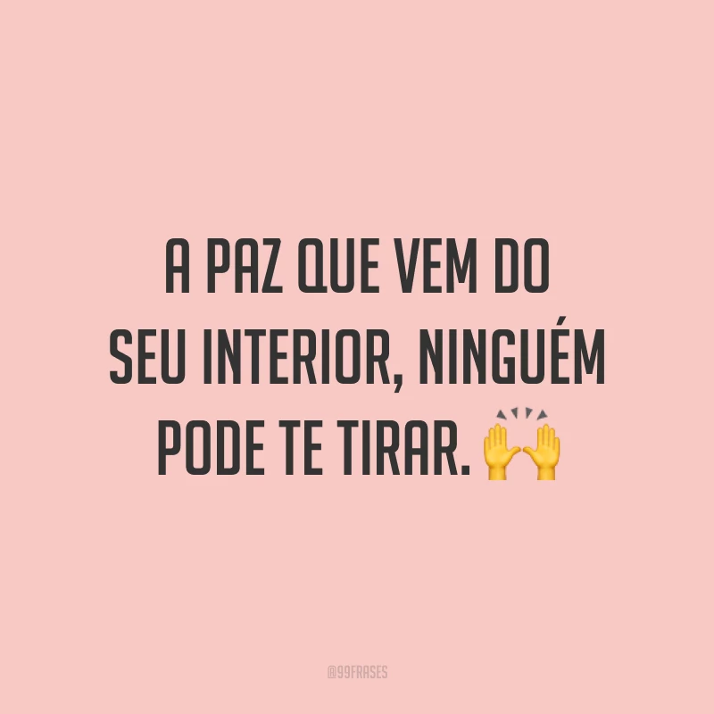 A paz que vem do seu interior, ninguém pode te tirar. ?
