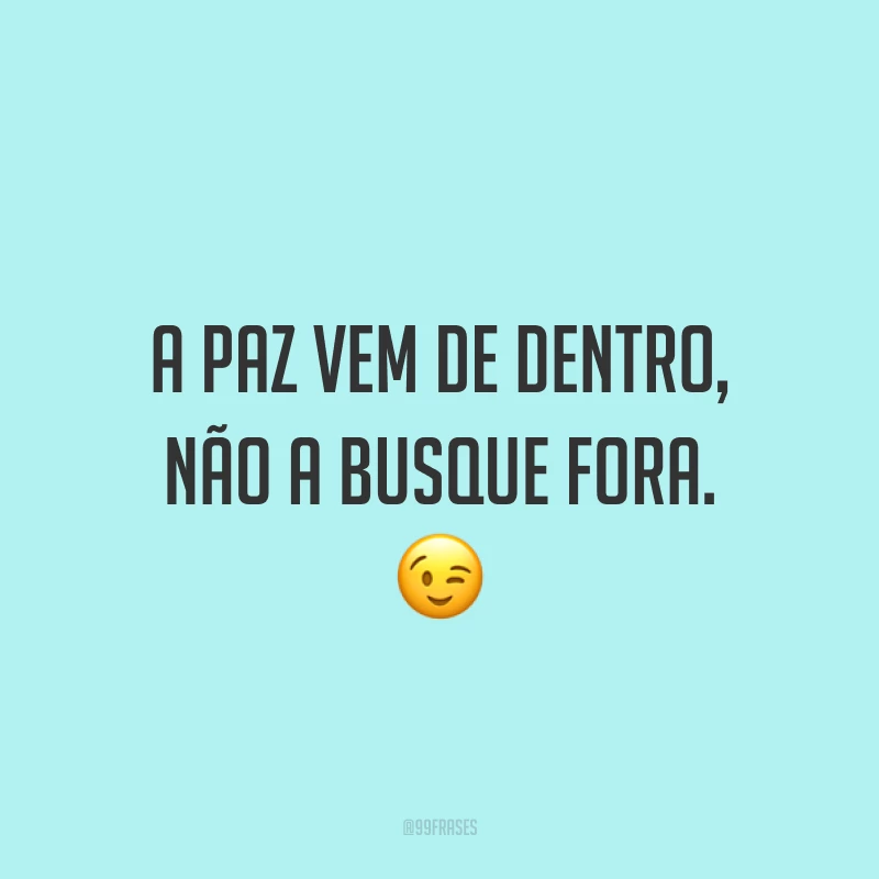 A paz vem de dentro, não a busque fora. ?