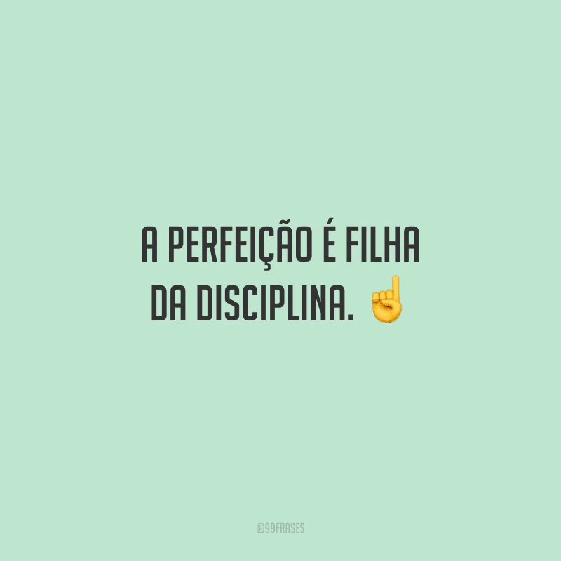 A perfeição é filha da disciplina. 