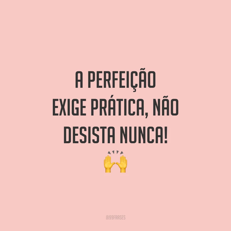 A perfeição exige prática, não desista nunca! 🙌