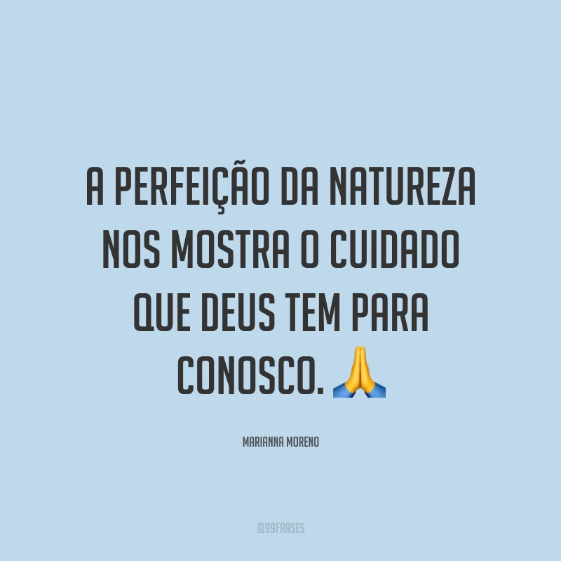 A perfeição da natureza nos mostra o cuidado que Deus tem para conosco. ?