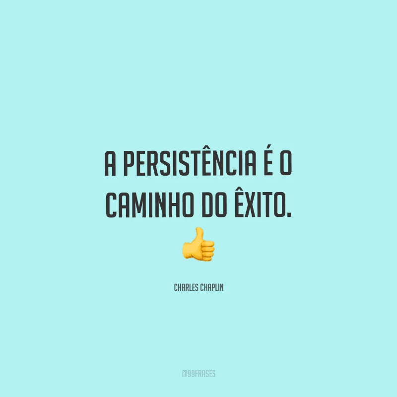 A persistência é o caminho do êxito.