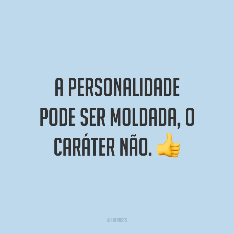 A personalidade pode ser moldada, o caráter não. 👍