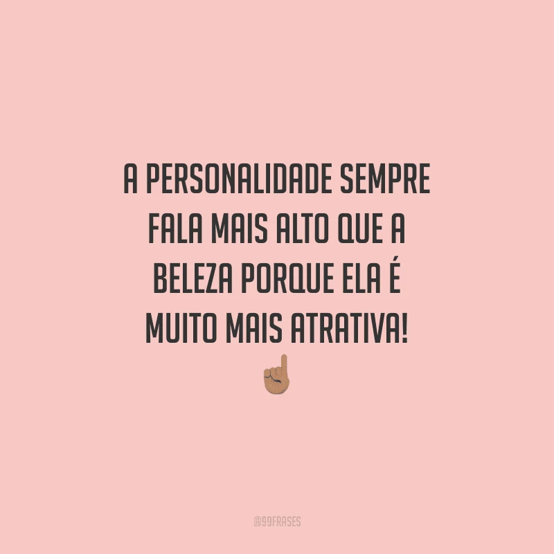 A personalidade sempre fala mais alto que a beleza porque ela é muito mais atrativa!