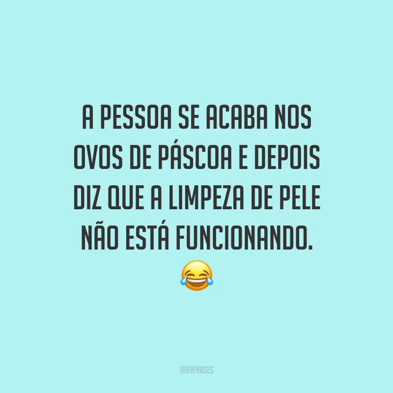 A pessoa se acaba nos ovos de Páscoa e depois diz que a limpeza de pele não está funcionando.