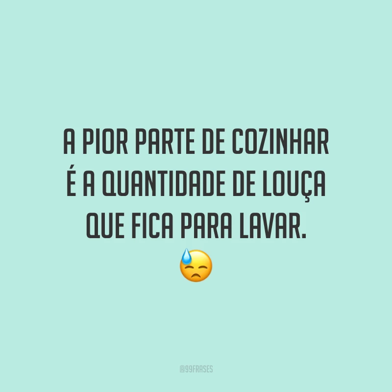 A pior parte de cozinhar é a quantidade de louça que fica para lavar. 😓