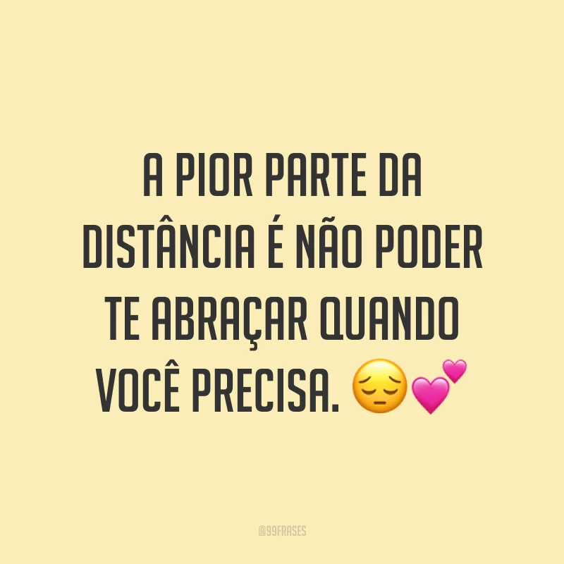 A pior parte da distância é não poder te abraçar quando você precisa. 😔💕