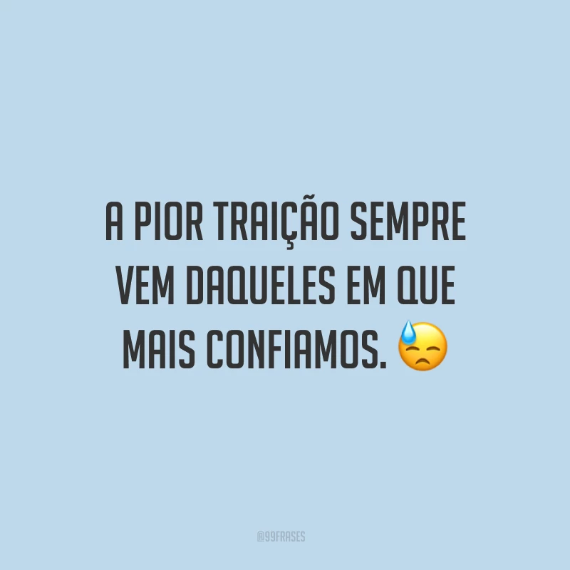 A pior traição sempre vem daqueles em que mais confiamos. ?