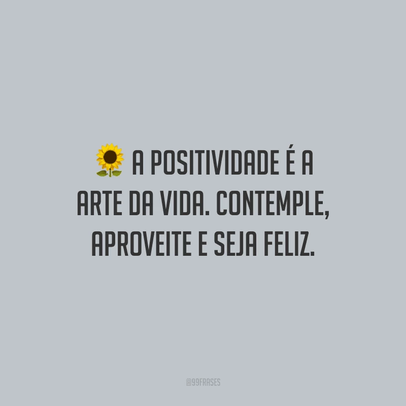 A positividade é a arte da vida. Contemple, aproveite e seja feliz.